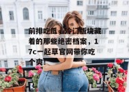 前排吃瓜，冷门版块藏着的那些绝密档案，17c一起草官网带你吃个爽！