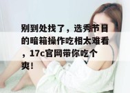 别到处找了，选秀节目的暗箱操作吃相太难看，17c官网带你吃个爽！