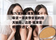 17c官网大爆发！某带货一哥卖惨背后的惊天骗局，这哥-姐算是彻底凉透了。