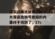 说实话有点反胃，榜一大哥连夜销号跑路的内幕终于找到了，17c带你吃个爽！