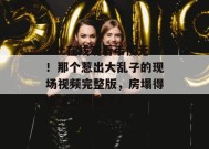 17c在线观看手慢无！那个惹出大乱子的现场视频完整版，房塌得连渣都不剩了！