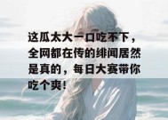 这瓜太大一口吃不下，全网都在传的绯闻居然是真的，每日大赛带你吃个爽！