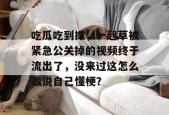 吃瓜吃到撑，一起草被紧急公关掉的视频终于流出了，没来过这怎么敢说自己懂梗？
