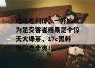 吃瓜吃到撑，一开始以为是受害者结果是个惊天大绿茶，17c黑料带你吃个爽！