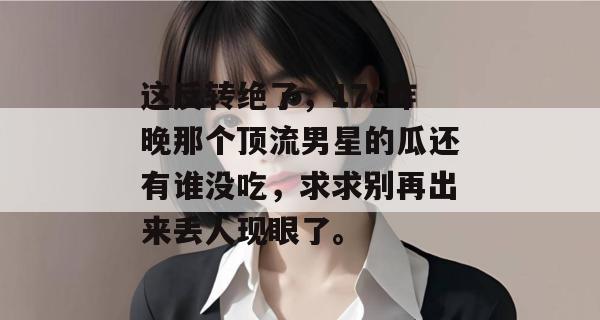 这反转绝了，17c昨晚那个顶流男星的瓜还有谁没吃，求求别再出来丢人现眼了。  第1张