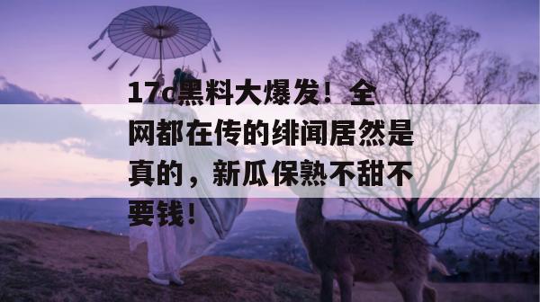 17c黑料大爆发!全网都在传的绯闻居然是真的,新瓜保熟不甜不要钱! 第1张 17c黑料大爆发!全网都在传的绯闻居然是真的,新瓜保熟不甜不要钱! 第1张
