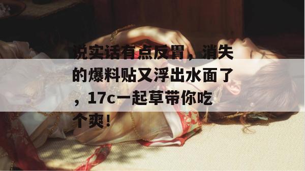 说实话有点反胃，消失的爆料贴又浮出水面了，17c一起草带你吃个爽！  第1张