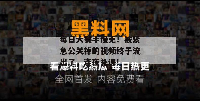每日大赛手慢无!被紧急公关掉的视频终于流出了,连夜补课! 第1张 每日大赛手慢无!被紧急公关掉的视频终于流出了,连夜补课! 第1张